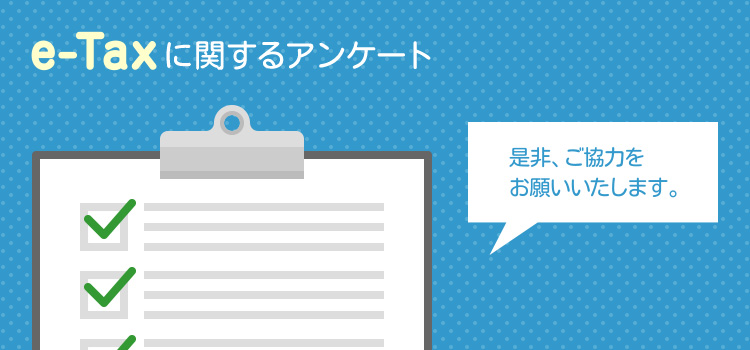 e-Taxに関するアンケート 是非、ご協力をお願いいたします。