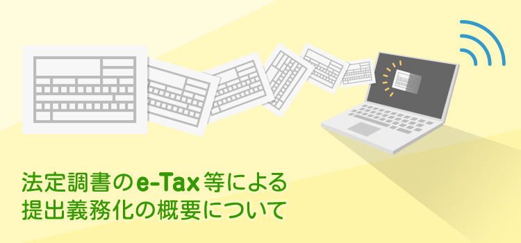 法定調書のe-Tax等による提出義務化の概要について